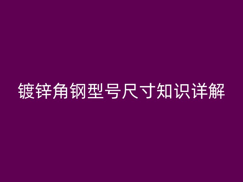 镀锌角钢型号尺寸知识详解