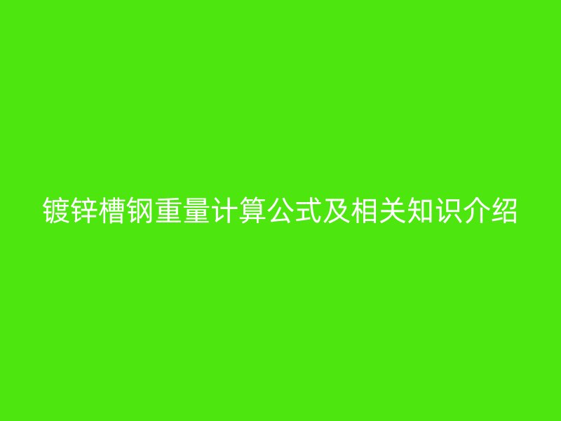 镀锌槽钢重量计算公式及相关知识介绍