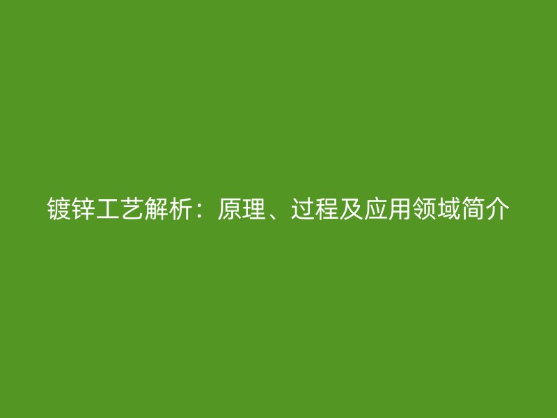镀锌工艺解析：原理、过程及应用领域简介