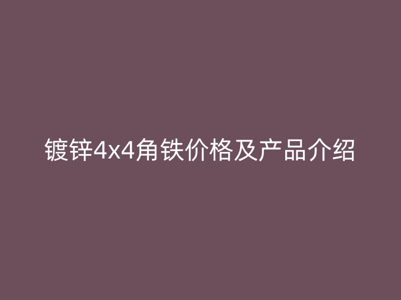 镀锌4x4角铁价格及产品介绍