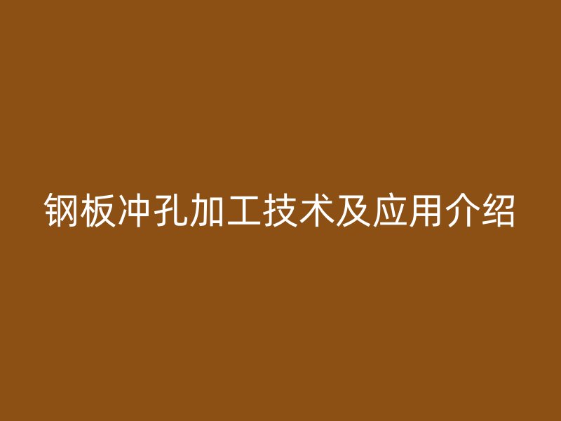 钢板冲孔加工技术及应用介绍