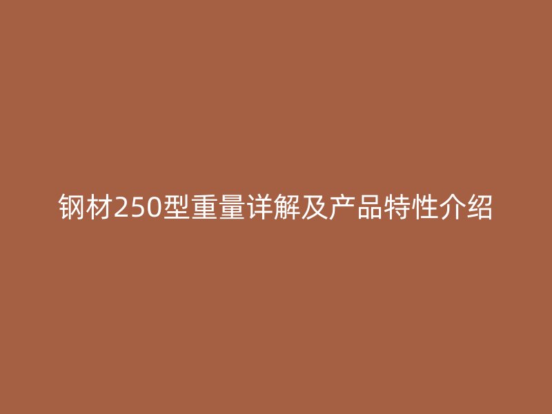 钢材250型重量详解及产品特性介绍
