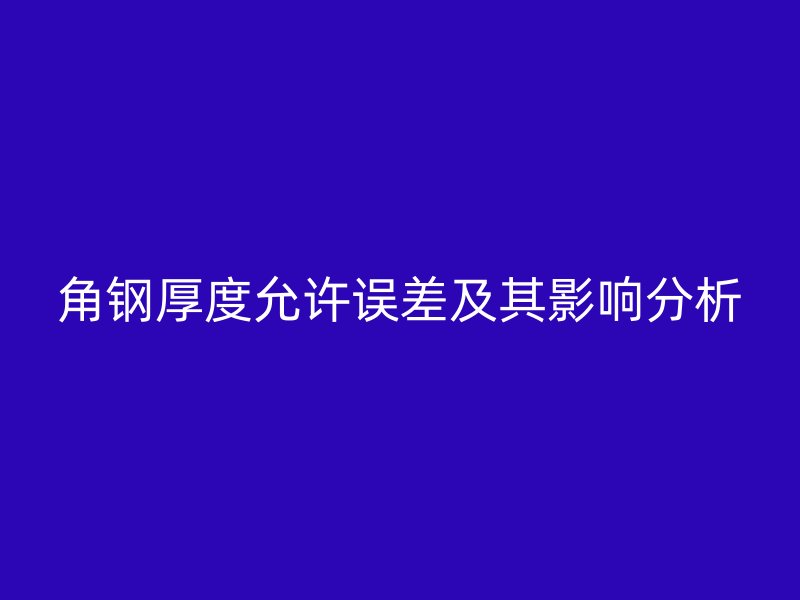 角钢厚度允许误差及其影响分析
