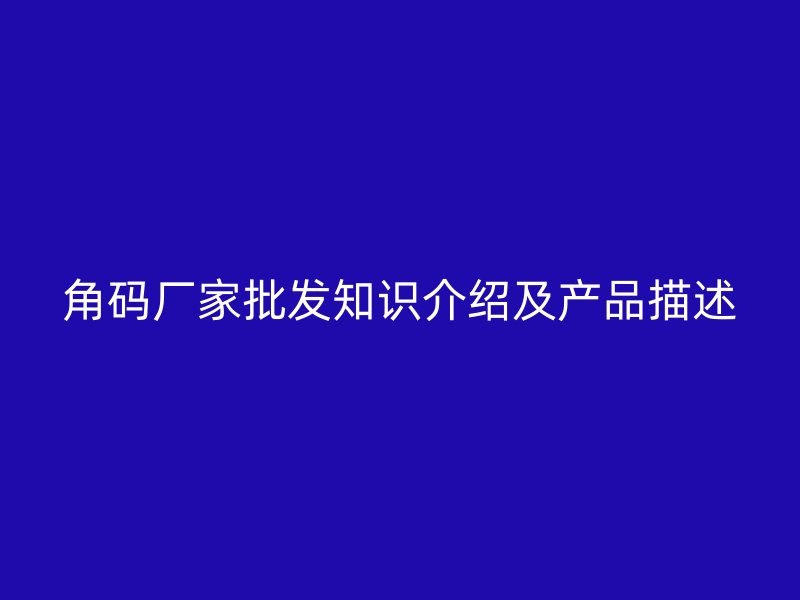 角码厂家批发知识介绍及产品描述
