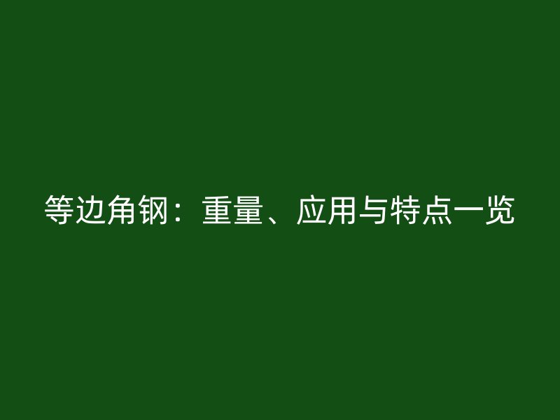 等边角钢：重量、应用与特点一览