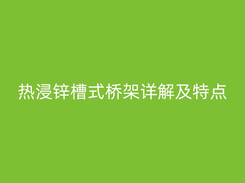 热浸锌槽式桥架详解及特点