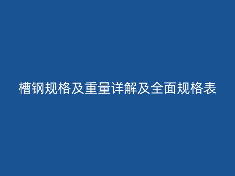 槽钢规格及重量详解及全面规格表