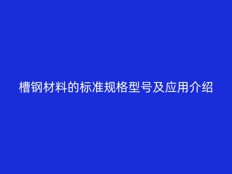 槽钢材料的标准规格型号及应用介绍