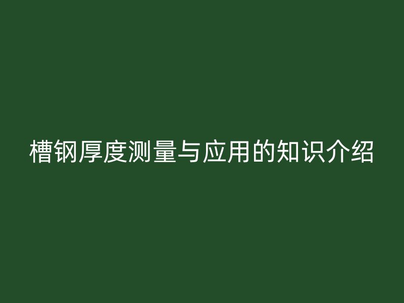 槽钢厚度测量与应用的知识介绍