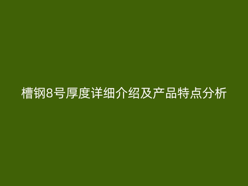 槽钢8号厚度详细介绍及产品特点分析