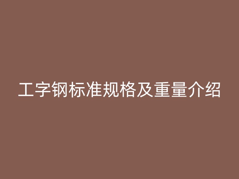 工字钢标准规格及重量介绍