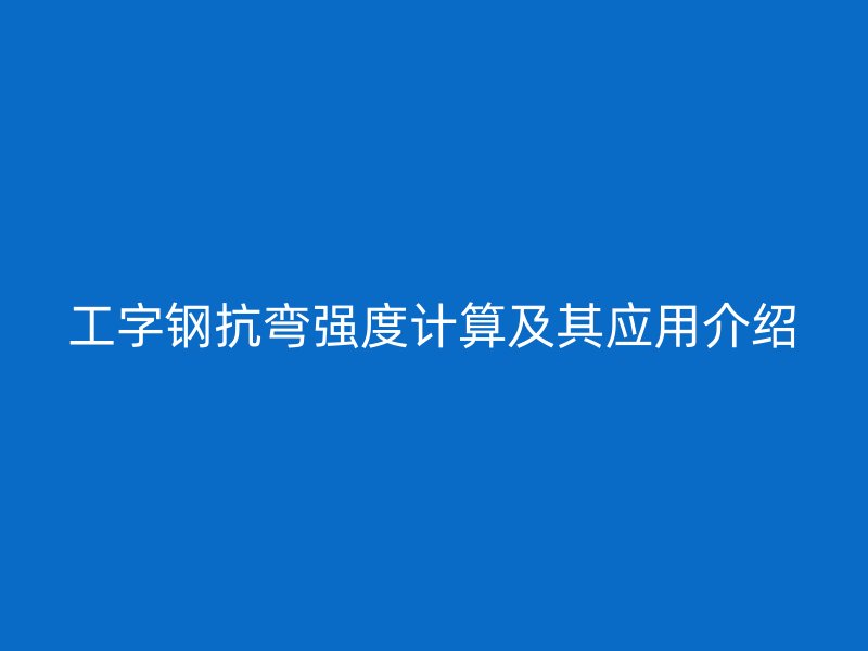 工字钢抗弯强度计算及其应用介绍