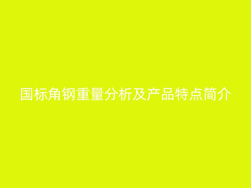 国标角钢重量分析及产品特点简介