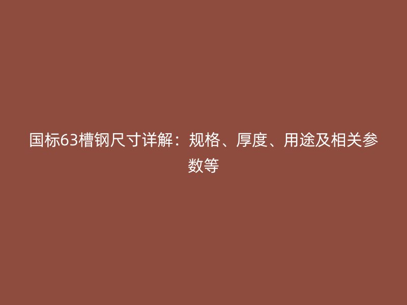 国标63槽钢尺寸详解：规格、厚度、用途及相关参数等