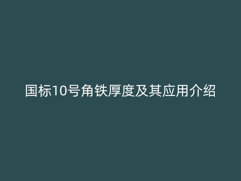 国标10号角铁厚度及其应用介绍