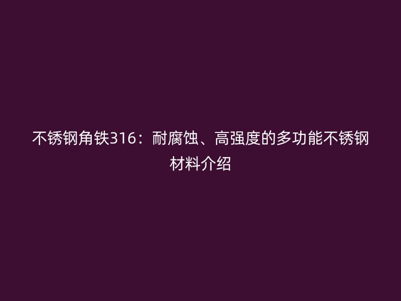 不锈钢角铁316:耐腐蚀、高强度的多功能不锈钢材料介绍