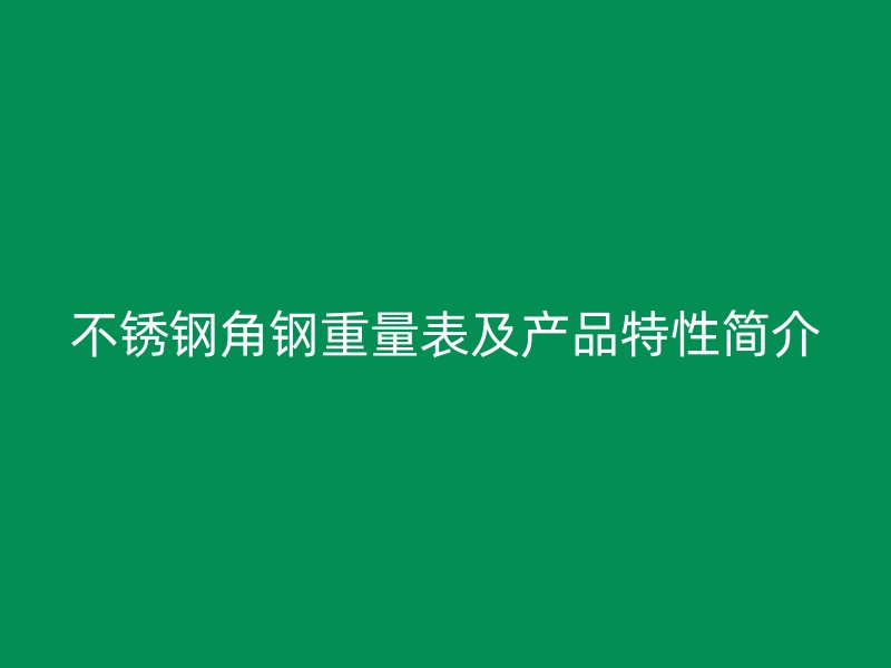 不锈钢角钢重量表及产品特性简介