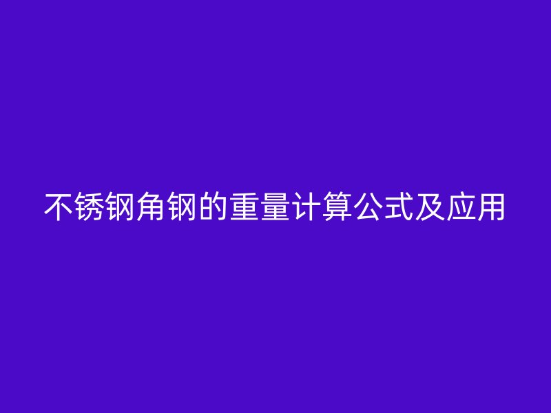 不锈钢角钢的重量计算公式及应用