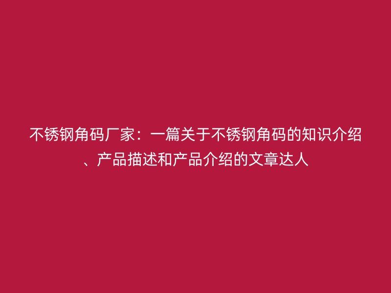 不锈钢角码厂家：一篇关于不锈钢角码的知识介绍、产品描述和产品介绍的文章达人