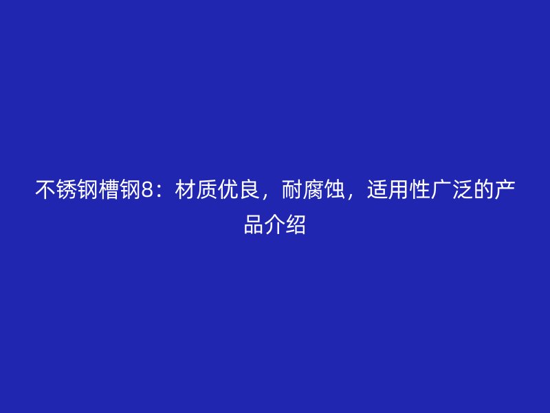不锈钢槽钢8:材质优良,耐腐蚀,适用性广泛的产品介绍
