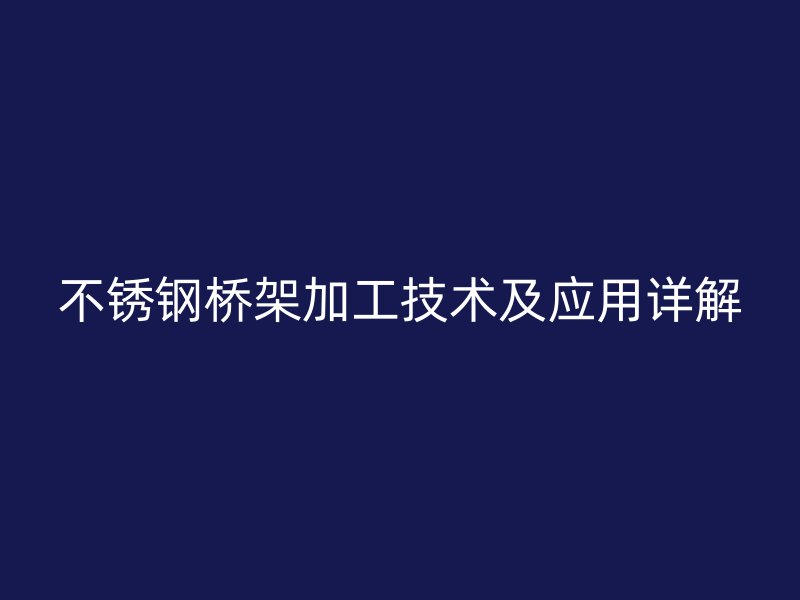 不锈钢桥架加工技术及应用详解