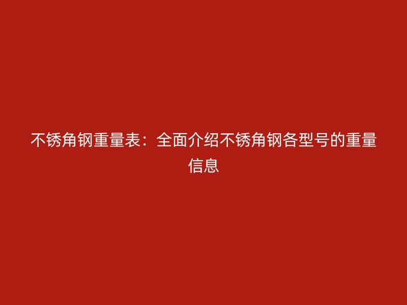 不锈角钢重量表:全面介绍不锈角钢各型号的重量信息