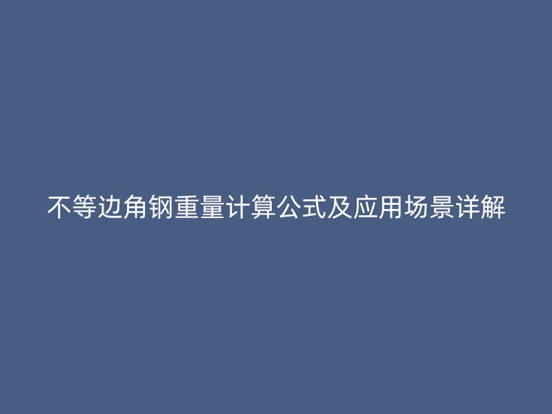 不等边角钢重量计算公式及应用场景详解