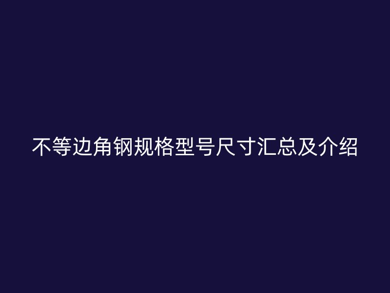 不等边角钢规格型号尺寸汇总及介绍