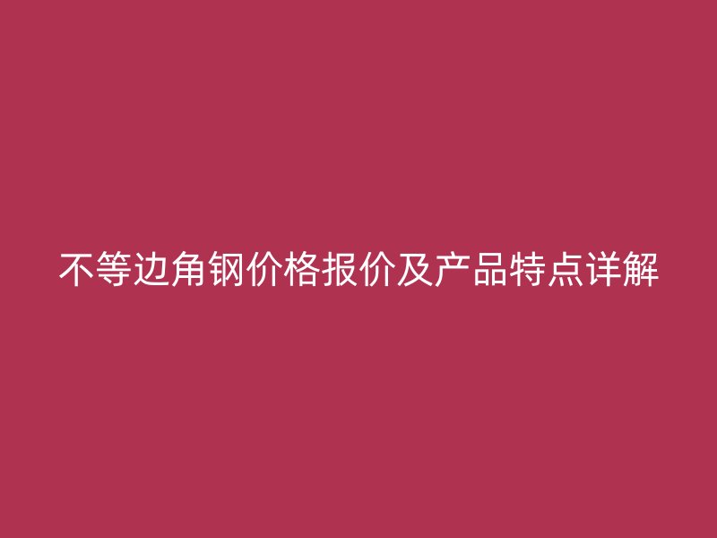 不等边角钢价格报价及产品特点详解