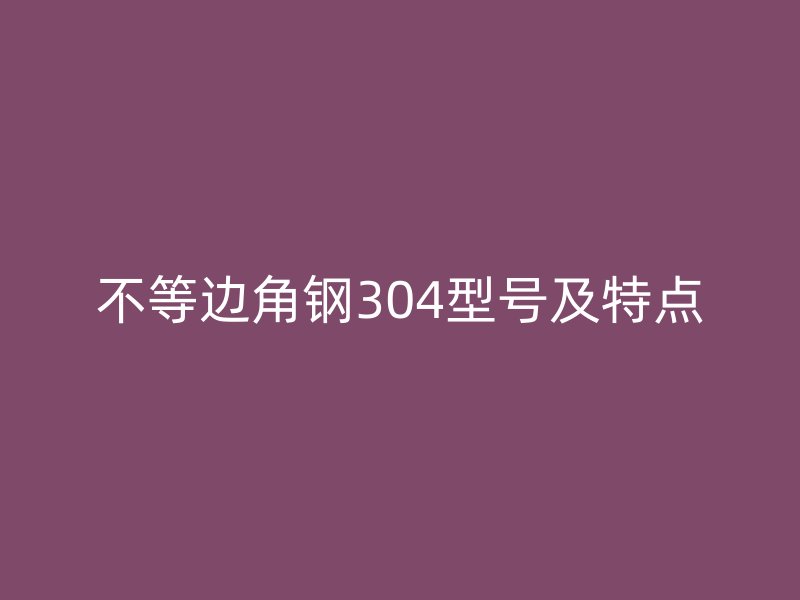 不等边角钢304型号及特点