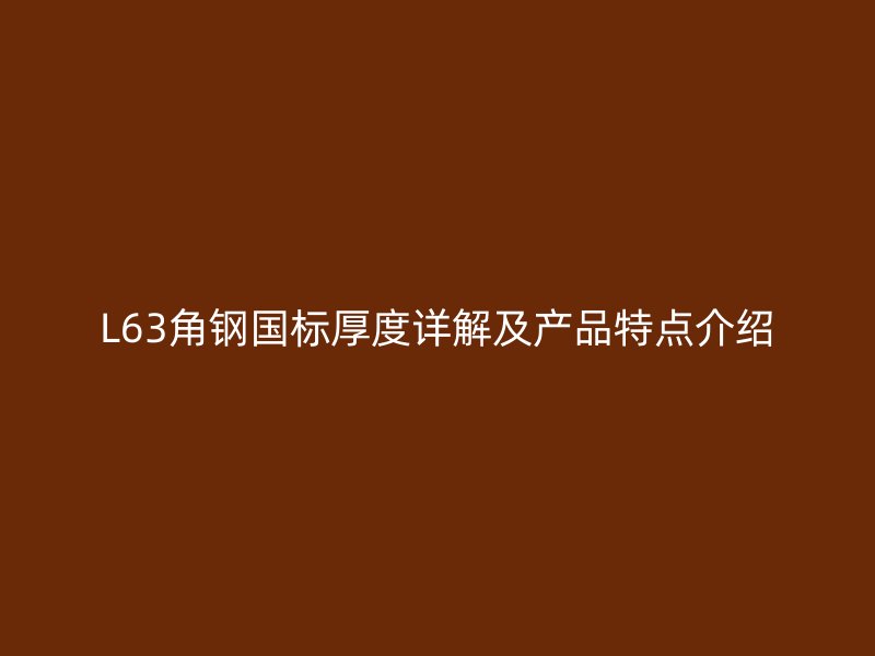 L63角钢国标厚度详解及产品特点介绍