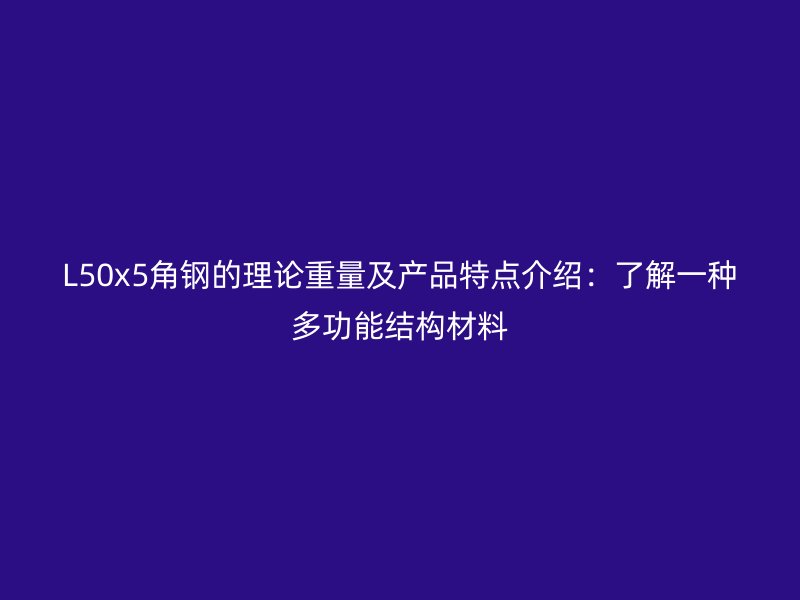 L50x5角钢的理论重量及产品特点介绍：了解一种多功能结构材料