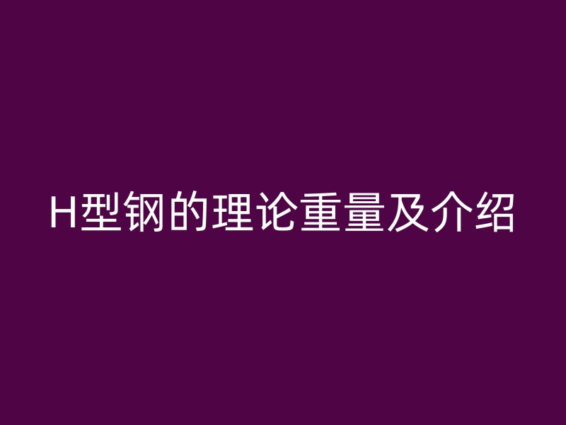 H型钢的理论重量及介绍