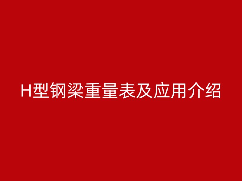 H型钢梁重量表及应用介绍