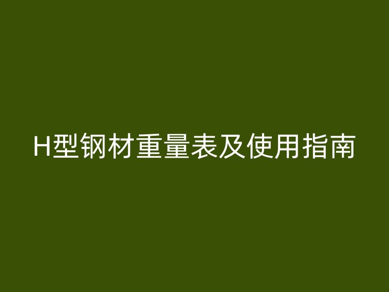 H型钢材重量表及使用指南