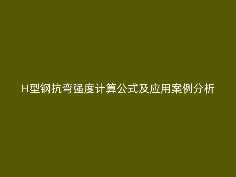 H型钢抗弯强度计算公式及应用案例分析