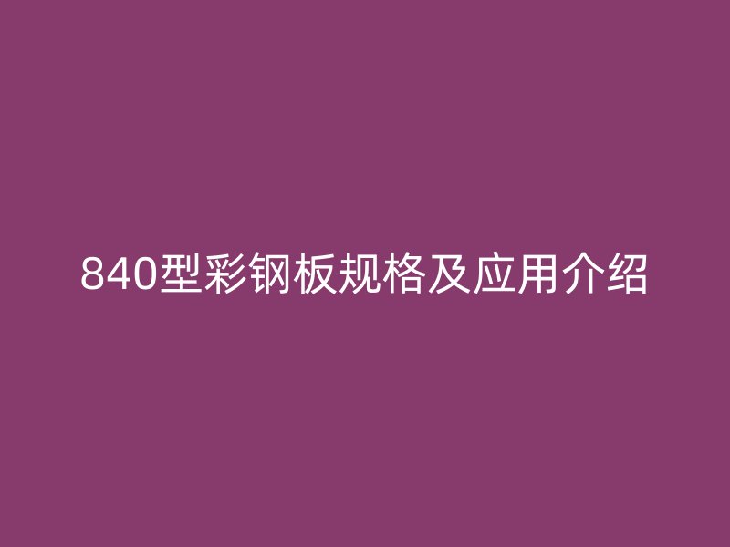 840型彩钢板规格及应用介绍