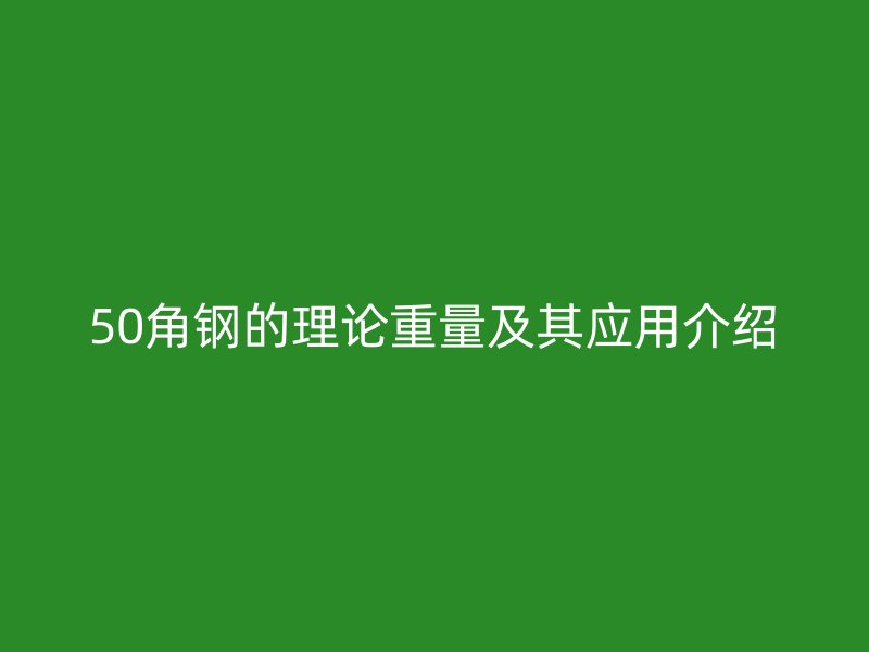 50角钢的理论重量及其应用介绍