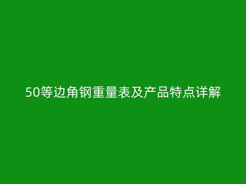 50等边角钢重量表及产品特点详解
