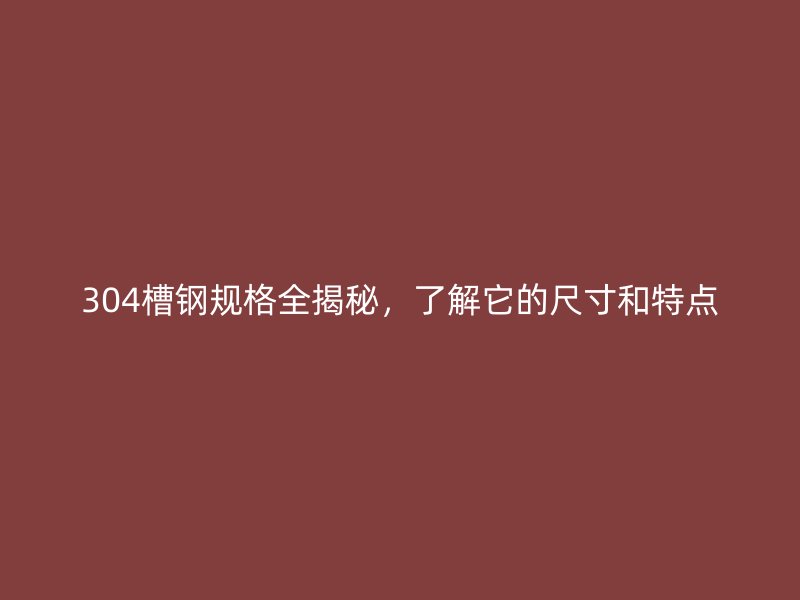 304槽钢规格全揭秘,了解它的尺寸和特点