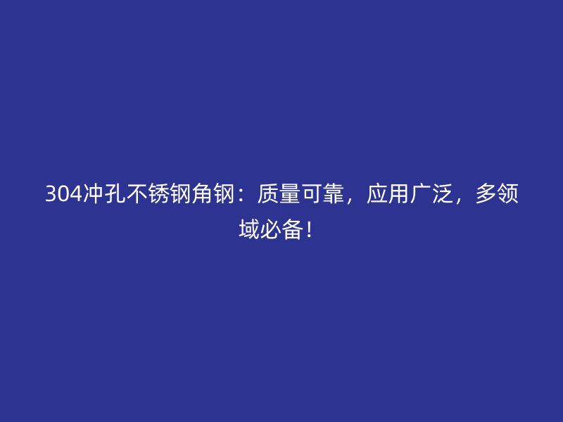 304冲孔不锈钢角钢:质量可靠,应用广泛,多领域必备!