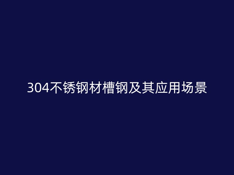 304不锈钢材槽钢及其应用场景