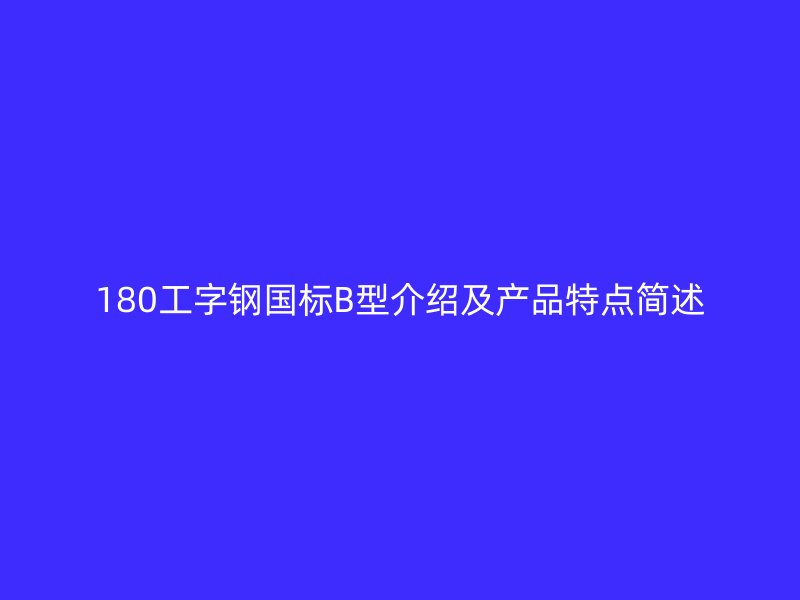 180工字钢国标B型介绍及产品特点简述