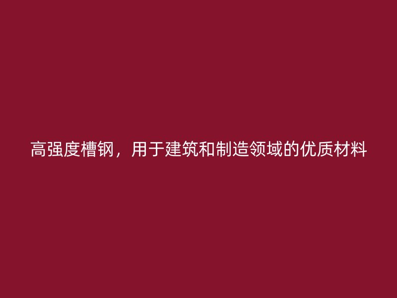 高强度槽钢，用于建筑和制造领域的优质材料