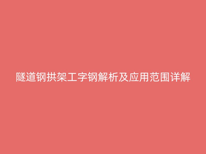 隧道钢拱架工字钢解析及应用范围详解