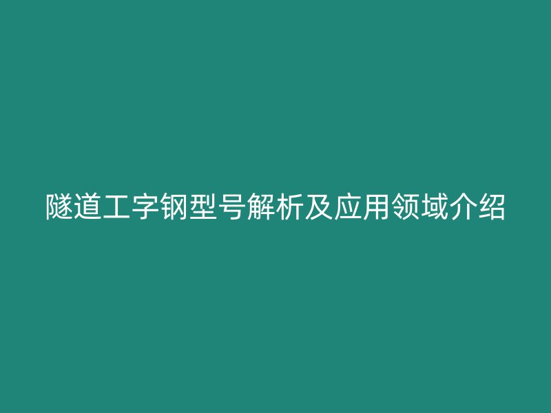 隧道工字钢型号解析及应用领域介绍