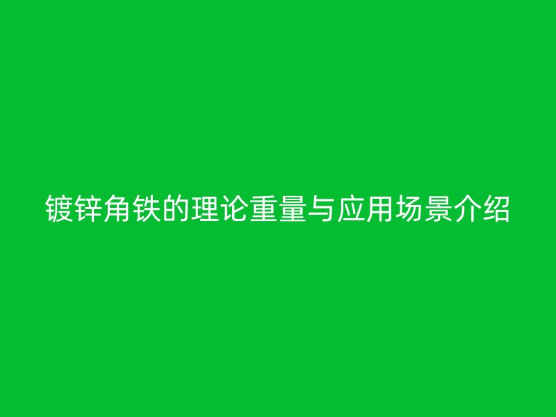 镀锌角铁的理论重量与应用场景介绍