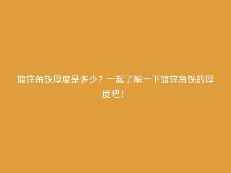 镀锌角铁厚度是多少？一起了解一下镀锌角铁的厚度吧！