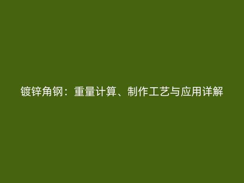 镀锌角钢：重量计算、制作工艺与应用详解