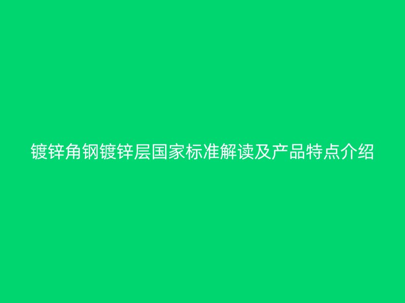 镀锌角钢镀锌层国家标准解读及产品特点介绍